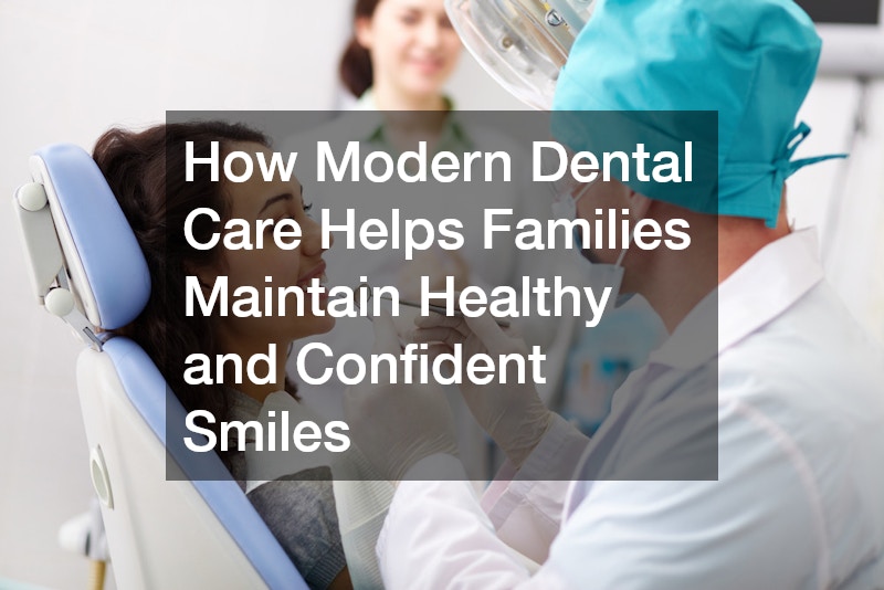 How Modern Dental Care Helps Families Maintain Healthy and Confident Smiles